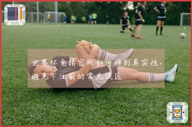 世界杯竞猜官网如何辨别真实性,避免下注前的常见误区