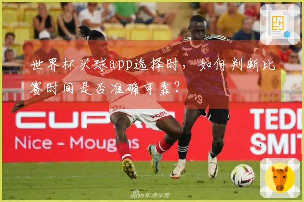 世界杯买球app选择时，如何判断比赛时间是否准确可靠？