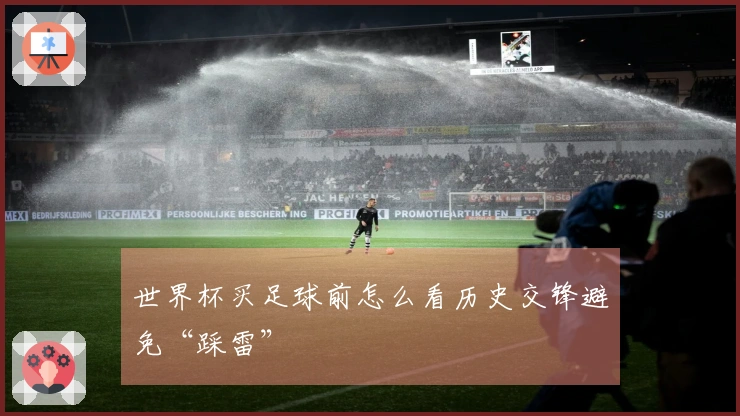 世界杯买足球前怎么看历史交锋避免“踩雷”