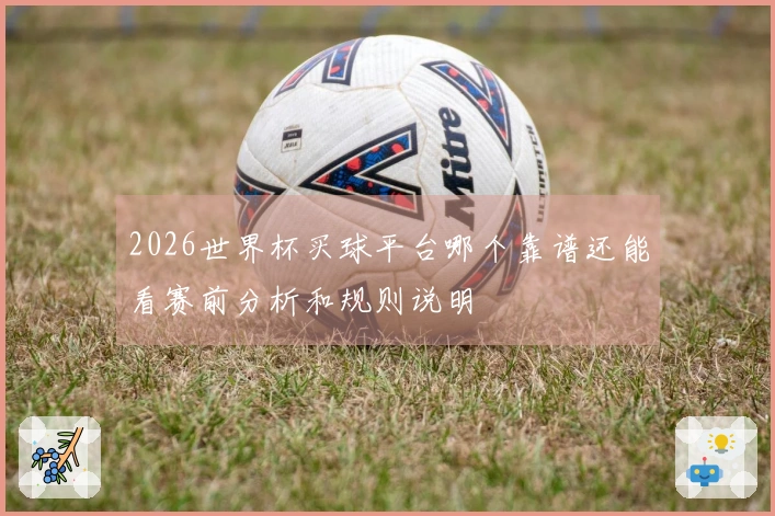 2026世界杯买球平台哪个靠谱还能看赛前分析和规则说明