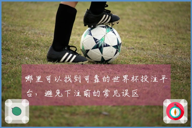 哪里可以找到可靠的世界杯投注平台，避免下注前的常见误区