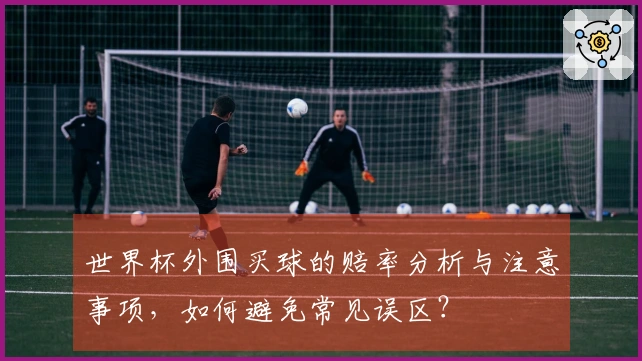 世界杯外围买球的赔率分析与注意事项，如何避免常见误区？