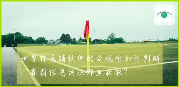 世界杯竞猜软件的合规性如何判断，赛前信息该从哪里获取？