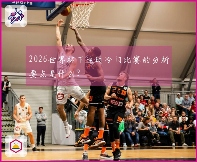 2026世界杯下注时冷门比赛的分析要点是什么？