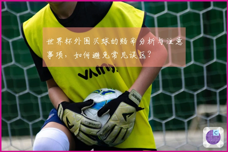 世界杯外围买球的赔率分析与注意事项，如何避免常见误区？