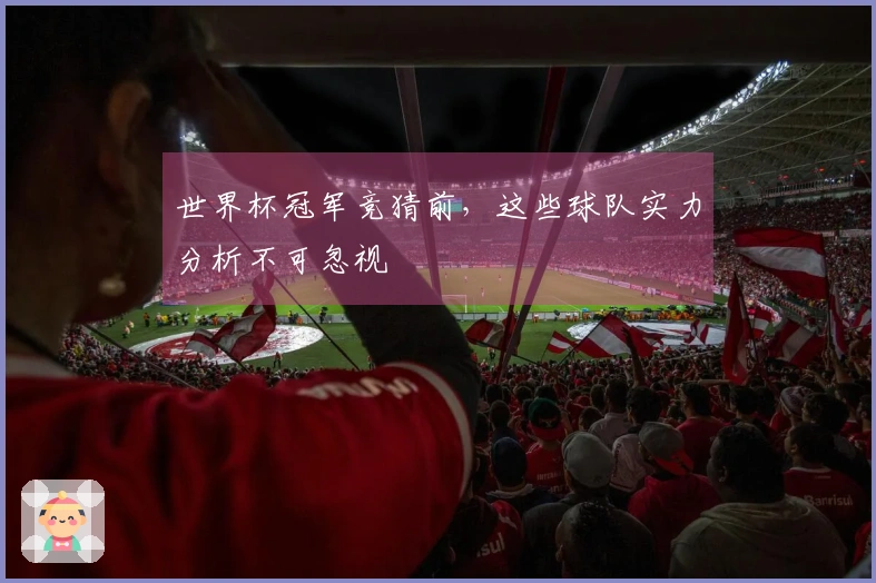 世界杯冠军竞猜前，这些球队实力分析不可忽视