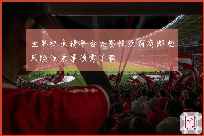 世界杯竞猜平台决赛投注前有哪些风险注意事项需了解