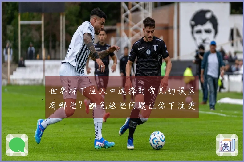 世界杯下注入口选择时常见的误区有哪些？避免这些问题让你下注更安心